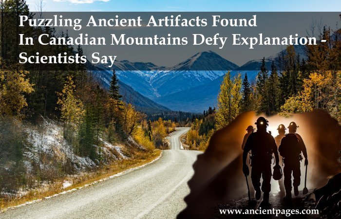 Puzzling Ancient Artifacts Found In Canadian Mountains Defy Explanation – Scientists Say