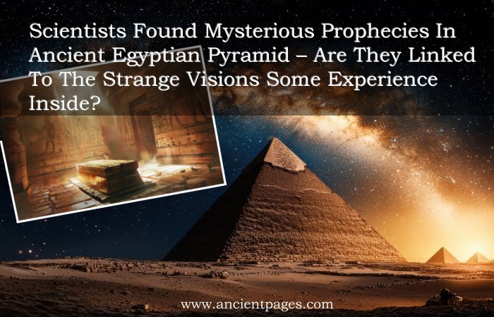 Scientists Found Mysterious Prophecies In Ancient Egyptian Pyramid – Are They Linked To The Strange Visions Some Experience Inside?