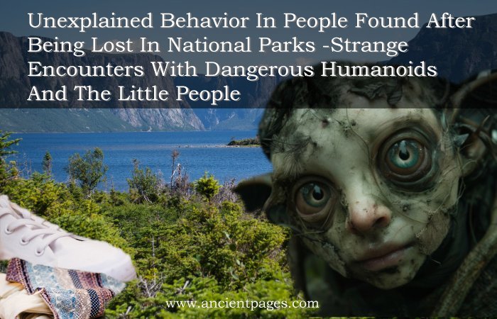 Unexplained Behavior In People Found After Being Lost In National Parks – Strange Encounters With Dangerous Humanoids And The Little People