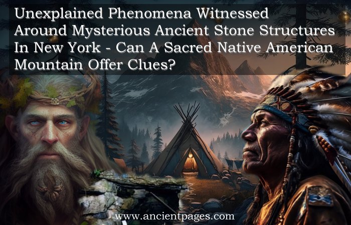 Unexplained Phenomena Witnessed Around Mysterious Ancient Stone Structures In New York – Can A Sacred Native American Mountain Offer Clues?