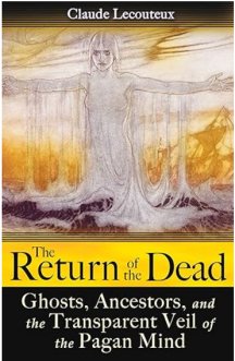 The Return of the Dead: Ghosts, Ancestors, and the Transparent Veil of the Pagan Mind 